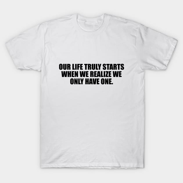 Our life truly starts when we realize we only have one T-Shirt by CRE4T1V1TY